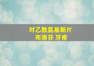 对乙酰氨基酚片 布洛芬 牙疼